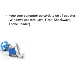 Keep your computer up-to-date on all updates (Windows updates, Java, Flash, Shockwave, Adobe Reader) 