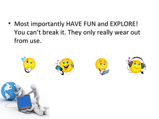 Most importantly HAVE FUN and EXPLORE!  You can’t break it. They only really wear out from use. 