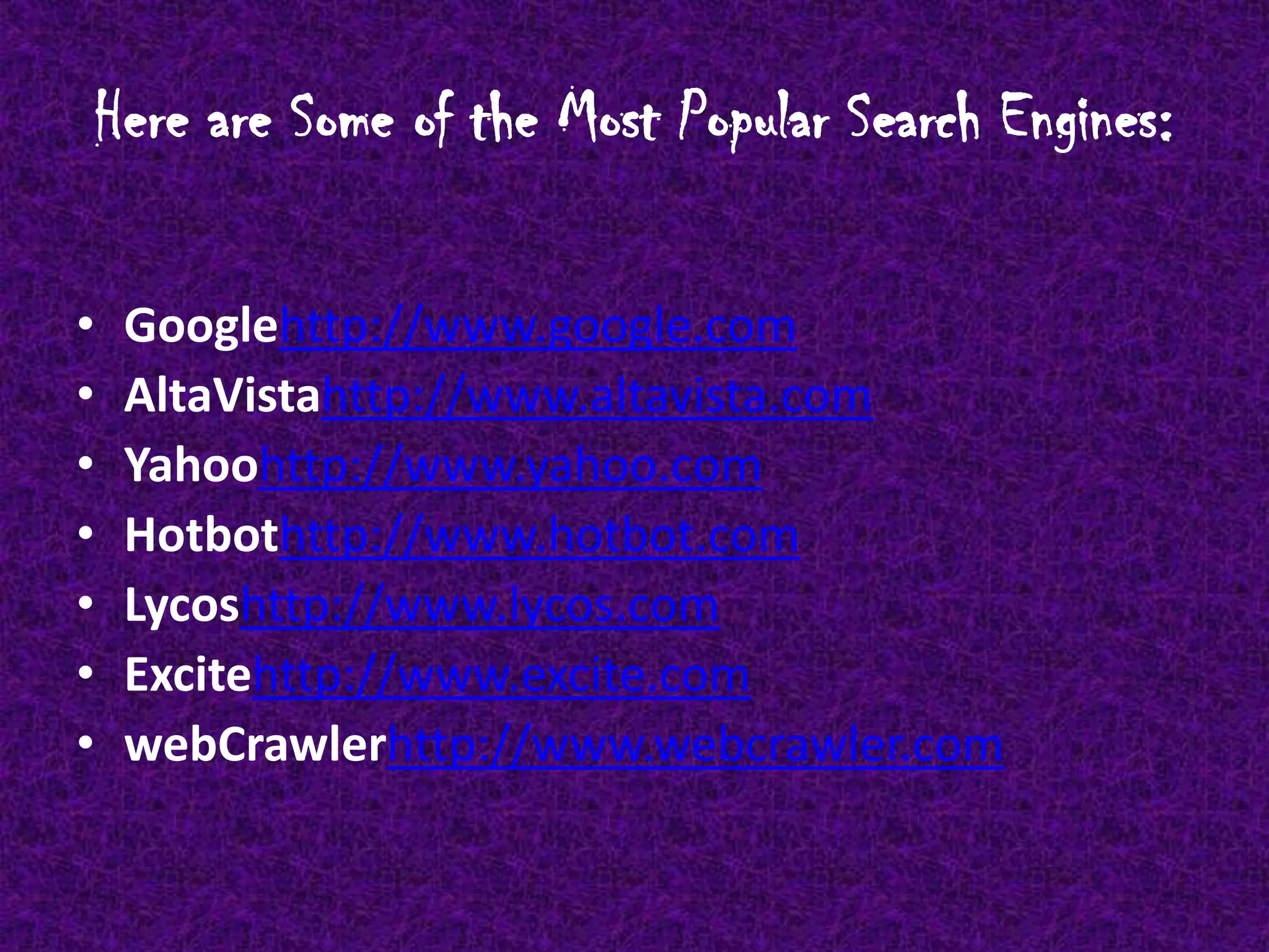 How to Search the WebGo to one of the search engine Web sites listed on the following page. Somewhere on the Web page there will be a box for you to type in.  Type in the key words you are looking for (example: sports hockey.)  Somewhere on the Web page there will be an image that looks like a button and has the word "search" on it.  Clicking on this image will start your search and bring up a new Web page with a list of Web sites related to your topic on it.  Clicking on one of the titles in the list will take you to that Web site on your topic.Many search engine also have "Directories" or lists of topics that are organized into categories. Browsing these Directories is also a very efficient way to find information on a given topic. Hint:  When using a search engine be as specific as possible and use the right spelling.Important: different search engines have different Web sites listed. Use many search engines to broaden your search.