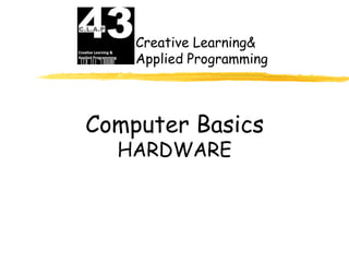 Creative Learning&
    Applied Programming




Computer Basics
  HARDWARE
 