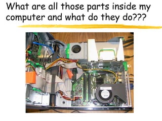 What are all those parts inside my
computer and what do they do???
 