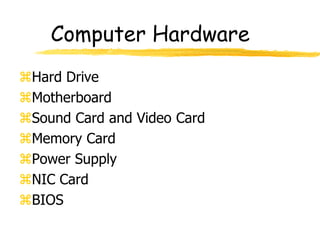 Computer Hardware
Hard Drive
Motherboard
Sound Card and Video Card
Memory Card
Power Supply
NIC Card
BIOS
 