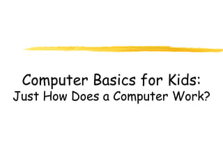 Computer Basics for Kids:
Just How Does a Computer Work?
 
