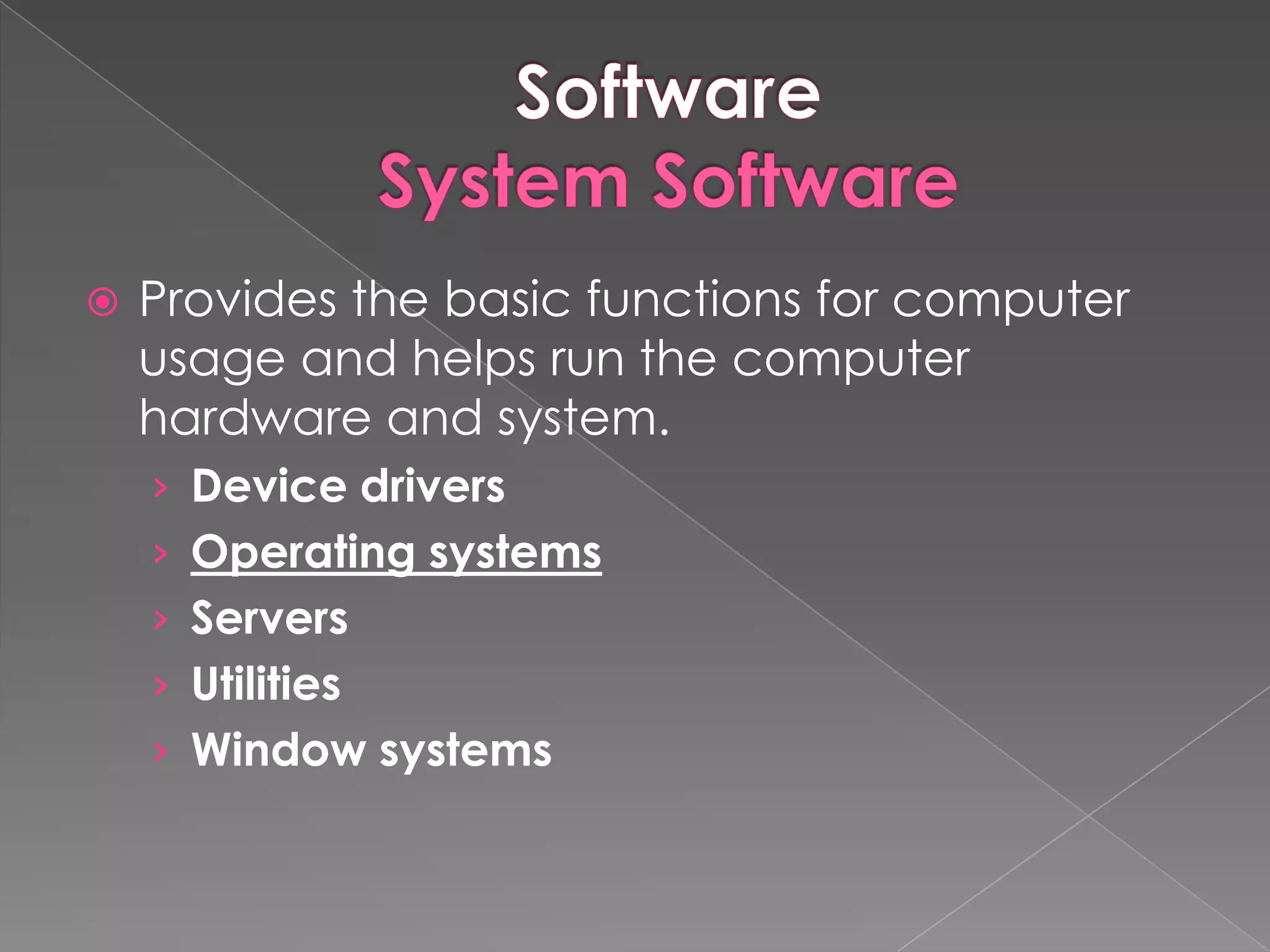    Provides the basic functions for computer
    usage and helps run the computer
    hardware and system.
    › Device drivers
    › Operating systems
    › Servers
    › Utilities
    › Window systems
 