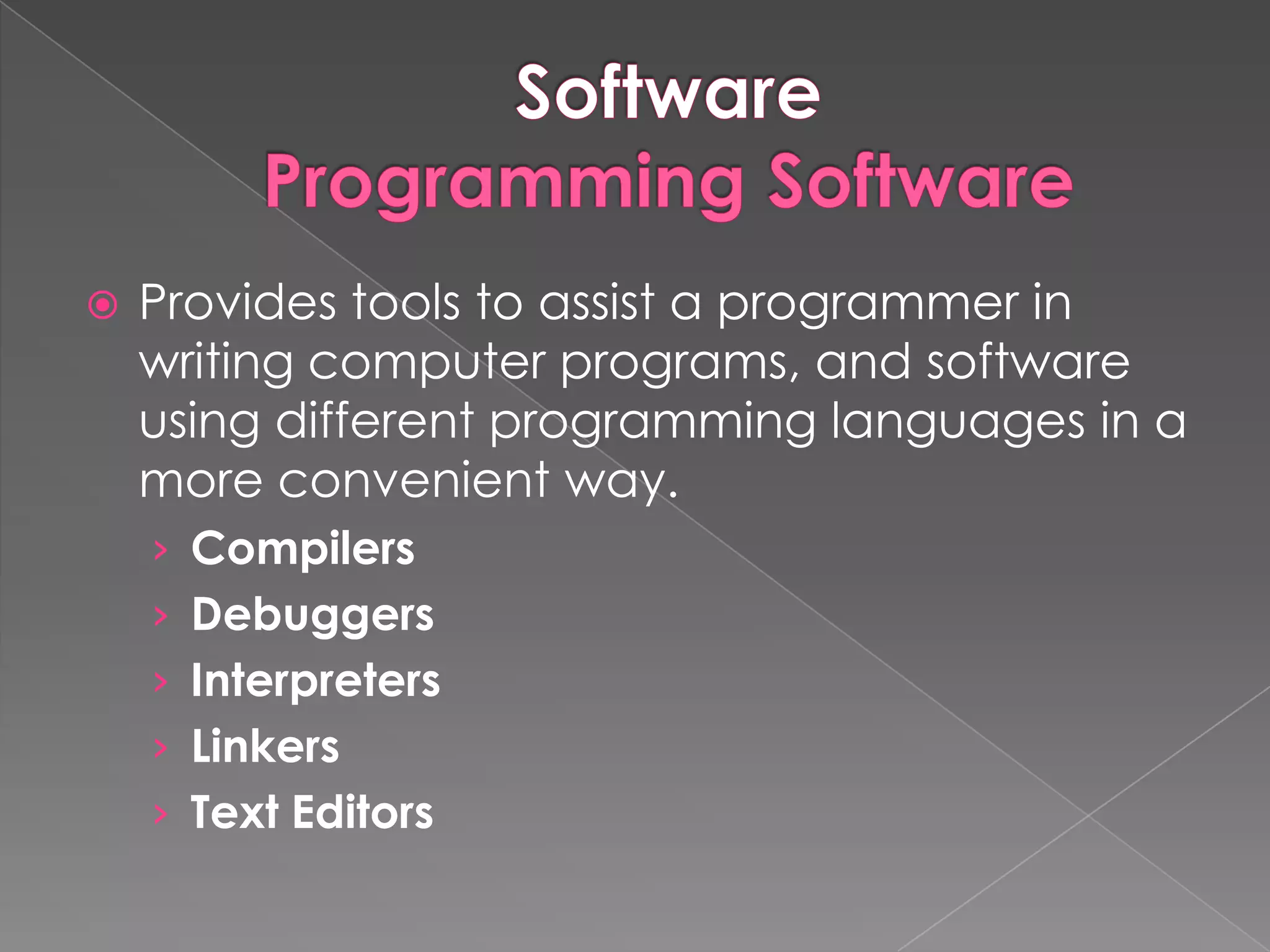    Provides tools to assist a programmer in
    writing computer programs, and software
    using different programming languages in a
    more convenient way.
    › Compilers
    › Debuggers
    › Interpreters
    › Linkers
    › Text Editors
 