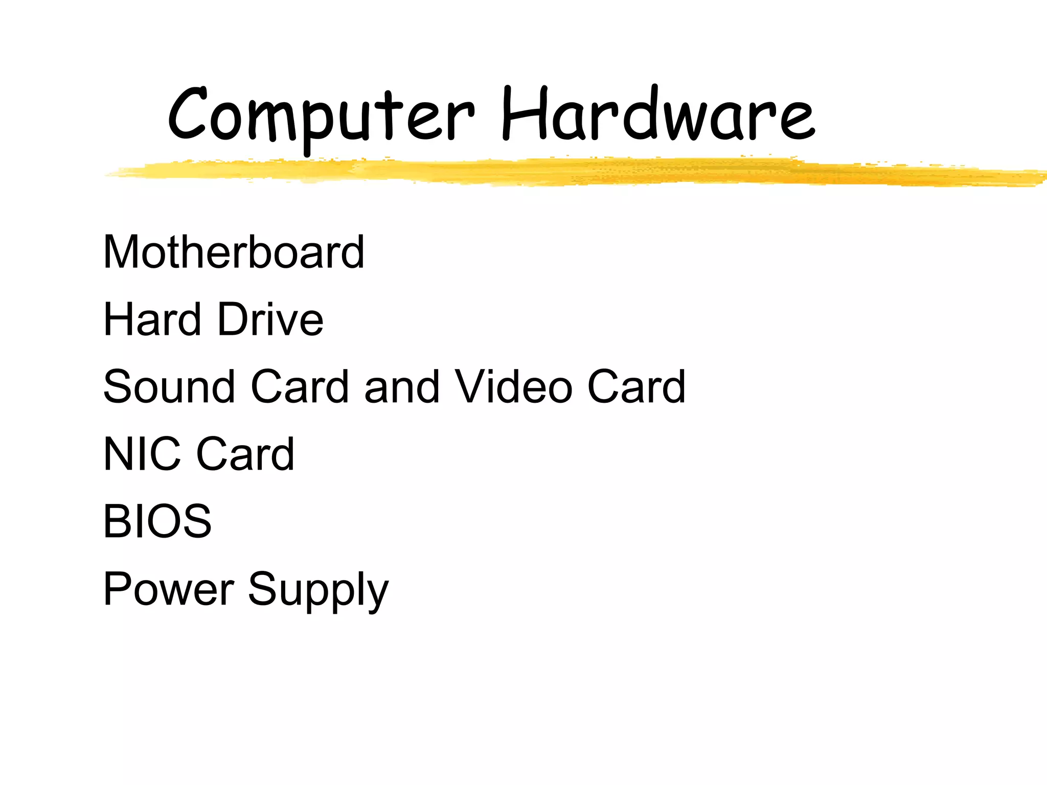 Computer Hardware
Motherboard
Hard Drive
Sound Card and Video Card
NIC Card
BIOS
Power Supply
 