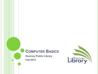 COMPUTER BASICS
Kearney Public Library
Fall 2013

 