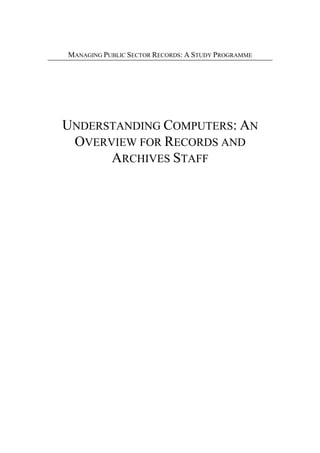 MANAGING PUBLIC SECTOR RECORDS: A STUDY PROGRAMME

UNDERSTANDING COMPUTERS: AN
OVERVIEW FOR RECORDS AND
ARCHIVES STAFF

 