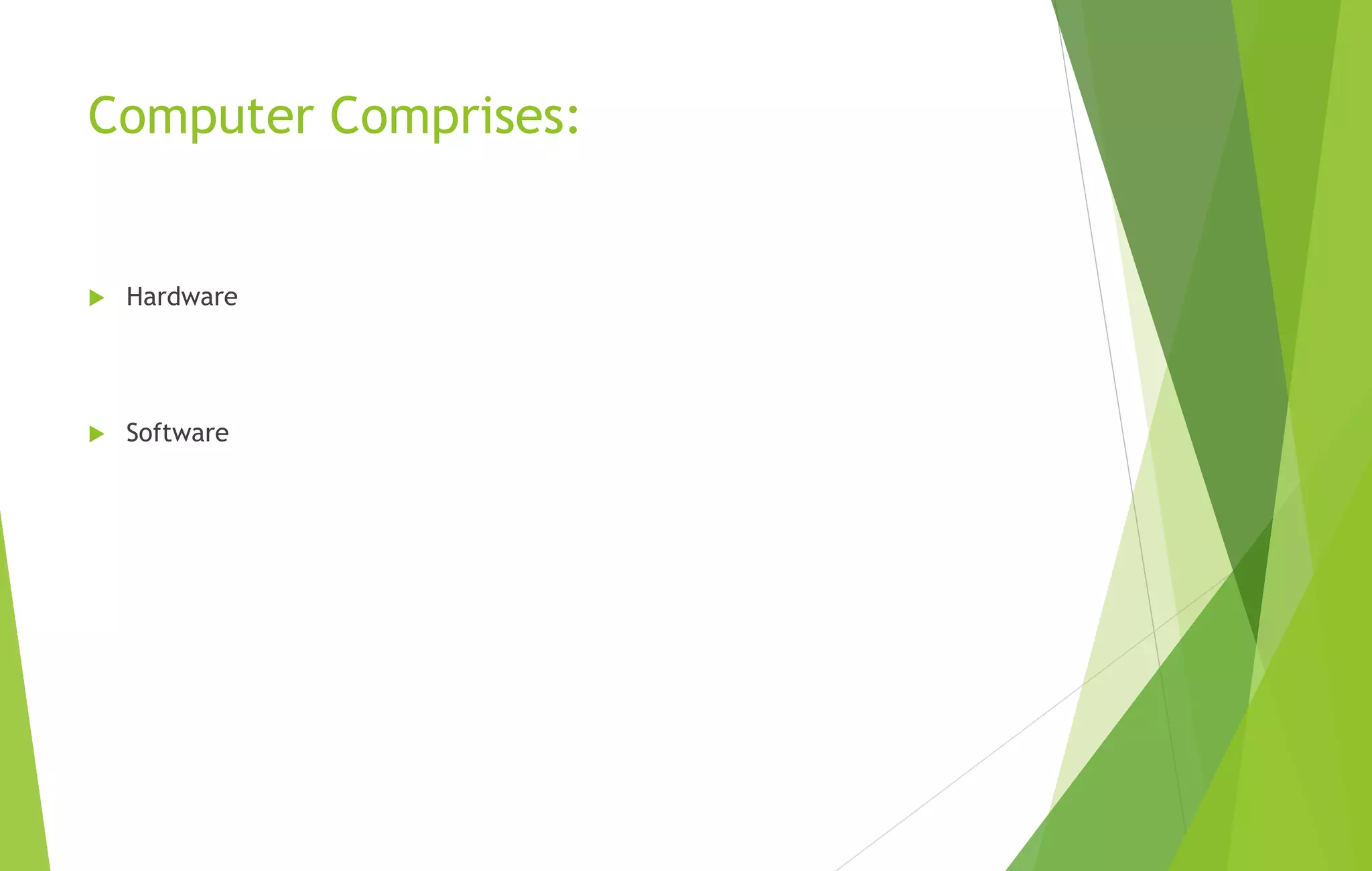 Computer Comprises:
 Hardware
 Software
 