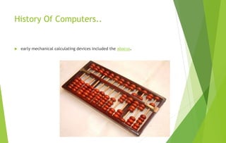 History Of Computers..
 early mechanical calculating devices included the abacus.
 