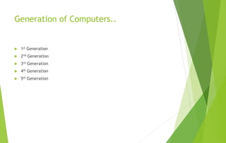 Generation of Computers..
 1st Generation
 2nd Generation
 3rd Generation
 4th Generation
 5th Generation
 