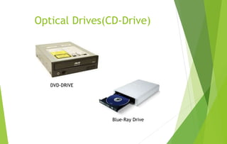 Optical Drives(CD-Drive)
DVD-DRIVE
Blue-Ray Drive
 