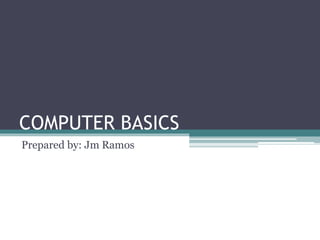 COMPUTER BASICS
Prepared by: Jm Ramos
 