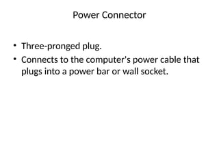 Power Connector
• Three-pronged plug.
• Connects to the computer's power cable that
plugs into a power bar or wall socket.
 