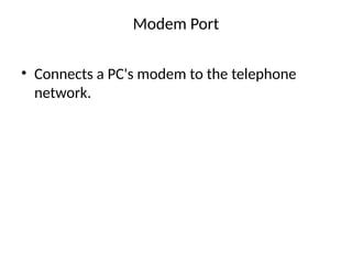 Modem Port
• Connects a PC's modem to the telephone
network.
 