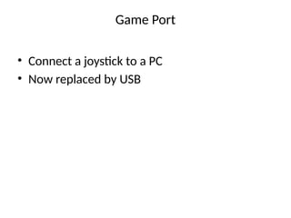 Game Port
• Connect a joystick to a PC
• Now replaced by USB
 
