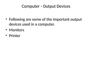 Computer - Output Devices
• Following are some of the important output
devices used in a computer.
• Monitors
• Printer
 