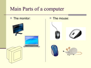 Main Parts of a computer
 The monitor:    The mouse:
 