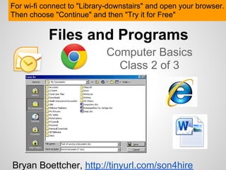 For wi-fi connect to "Library-downstairs" and open your browser.
Then choose "Continue" and then "Try it for Free"

           Files and Programs
                            Computer Basics
                              Class 2 of 3




Bryan Boettcher, http://tinyurl.com/son4hire
 