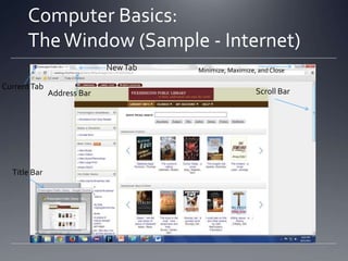 Computer Basics:
The Window (Sample - Internet)
New Tab
Current Tab

Address Bar

Title Bar

Minimize, Maximize, and Close

Scroll Bar

 