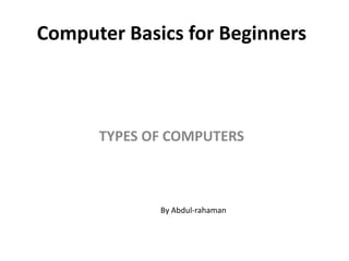 Computer Basics for Beginners
TYPES OF COMPUTERS
By Abdul-rahaman
 