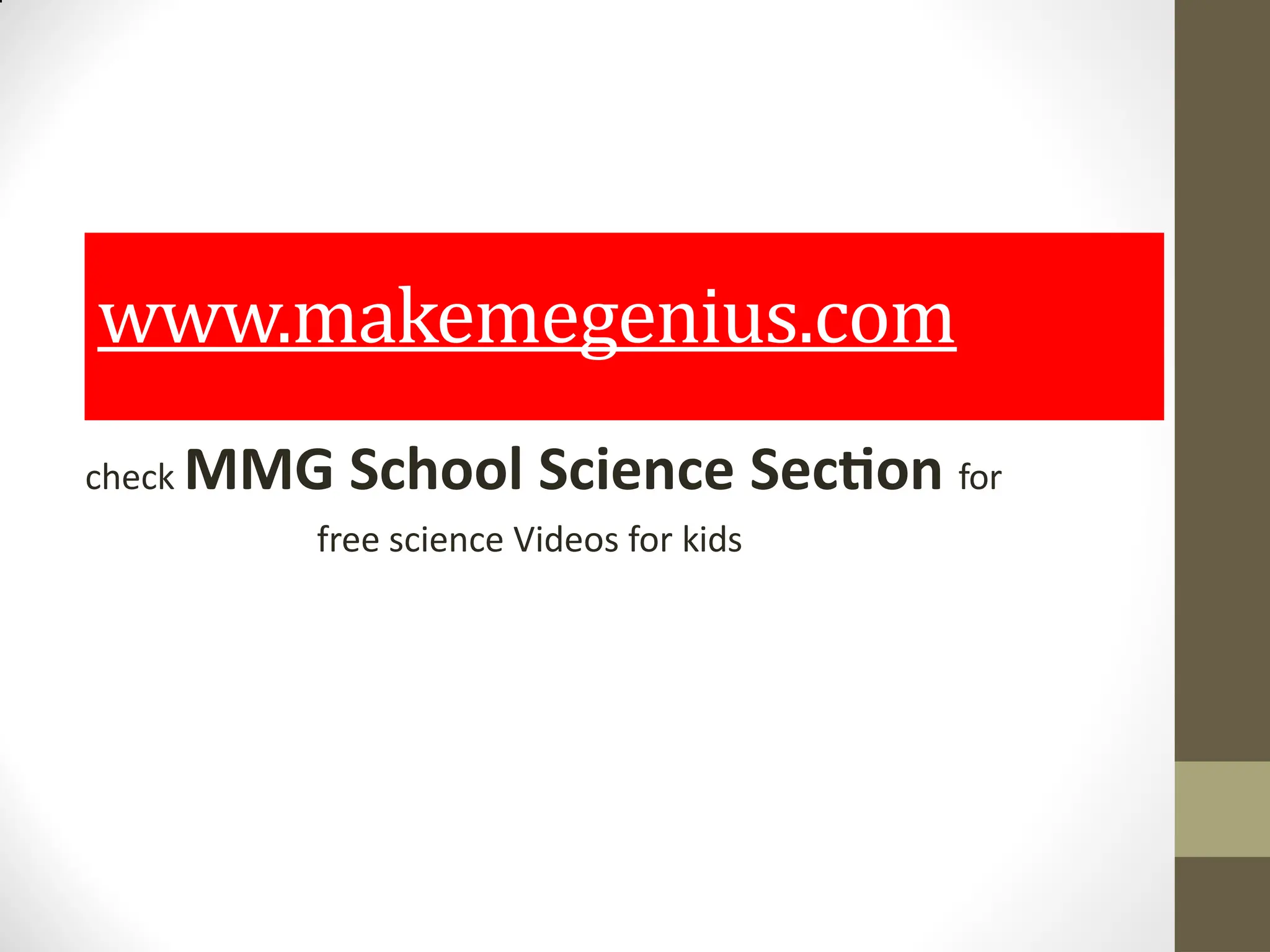 www.makemegenius.com
check MMG School Science Section for
free science Videos for kids
 