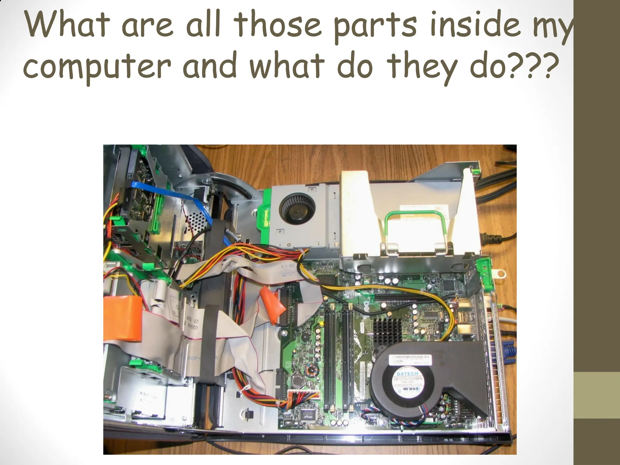What are all those parts inside my
computer and what do they do???
 