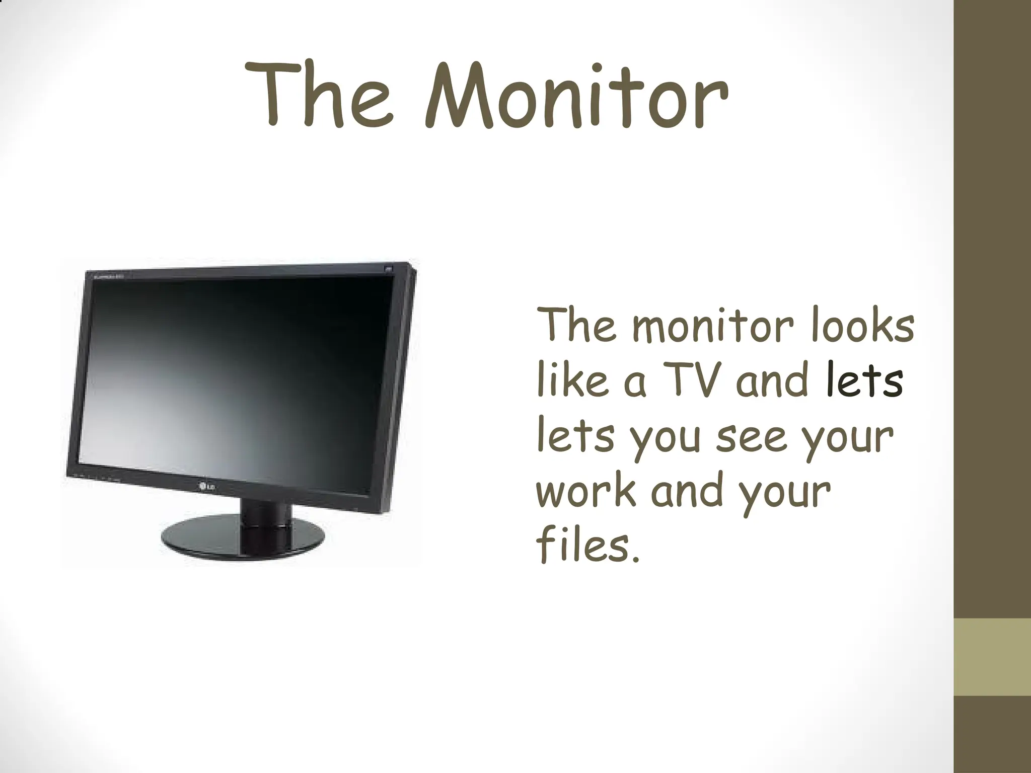 The Monitor
The monitor looks
like a TV and lets
lets you see your
work and your
files.
 