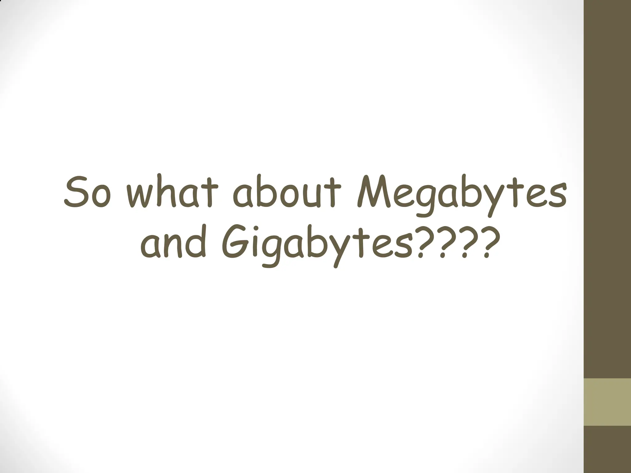 So what about Megabytes
and Gigabytes????
 