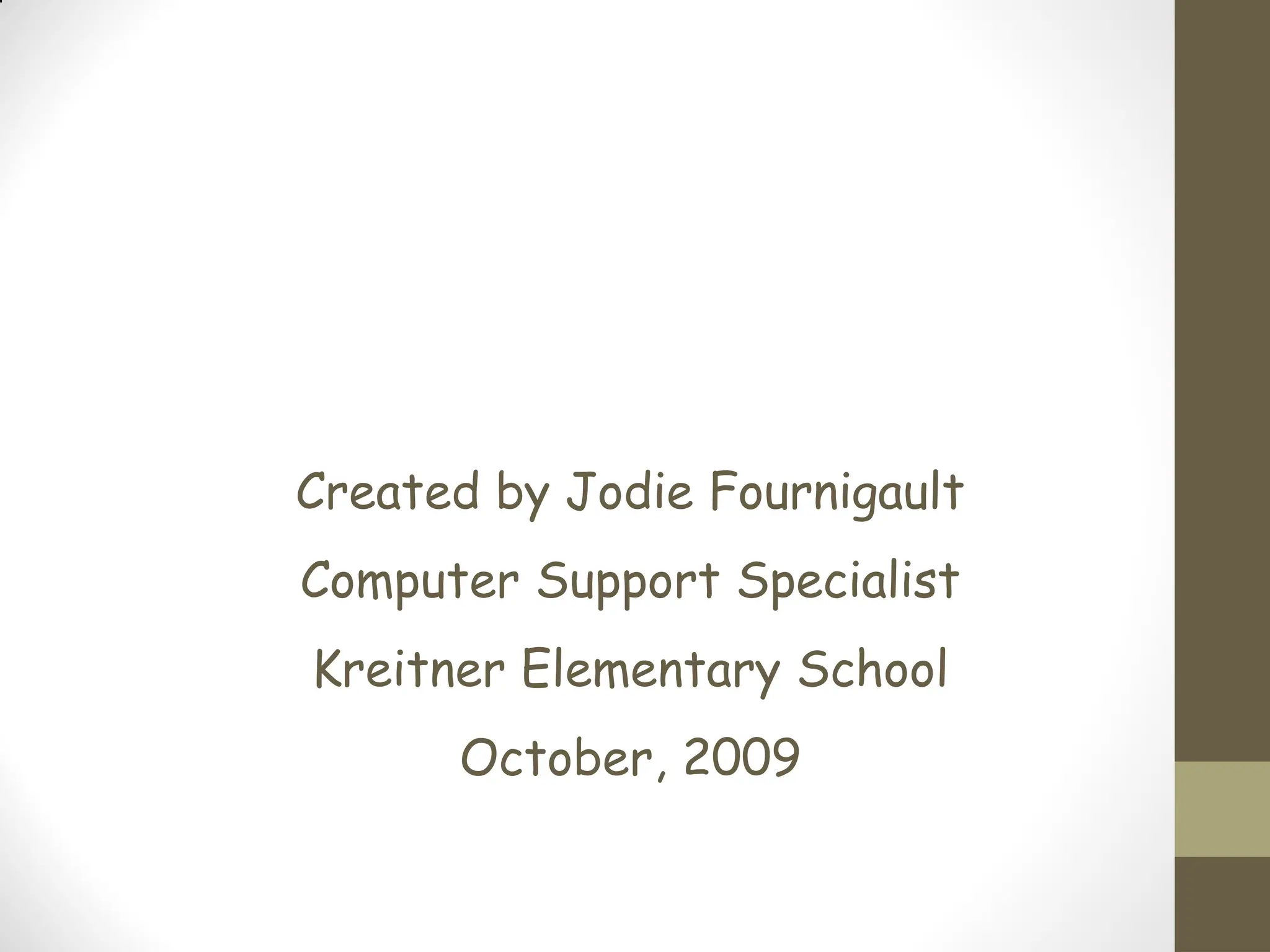 Created by Jodie Fournigault
Computer Support Specialist
Kreitner Elementary School
October, 2009
 