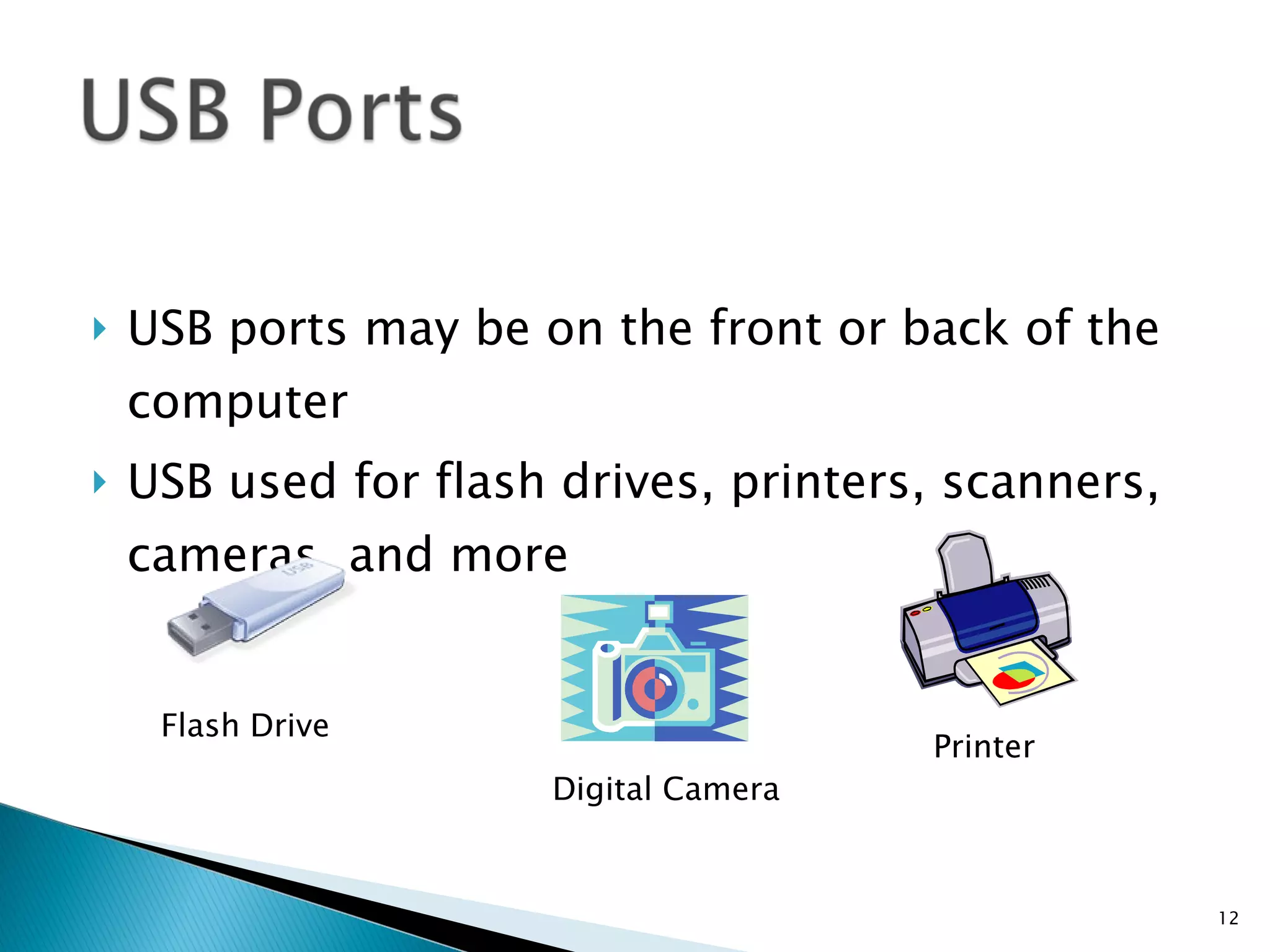 USB ports may be on the front or back of the computer USB used for flash drives, printers, scanners, cameras, and more Flash Drive Digital Camera Printer 