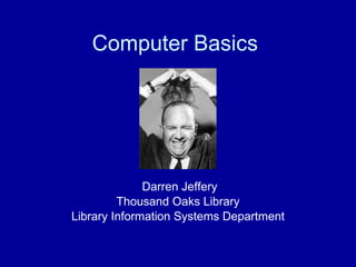 Computer Basics Darren Jeffery Thousand Oaks Library Library Information Systems Department 