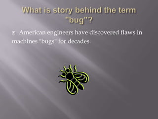  American engineers have discovered flaws in
machines "bugs" for decades.
 