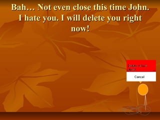 Bah… Not even close this time John.
I hate you. I will delete you right
now!



 
