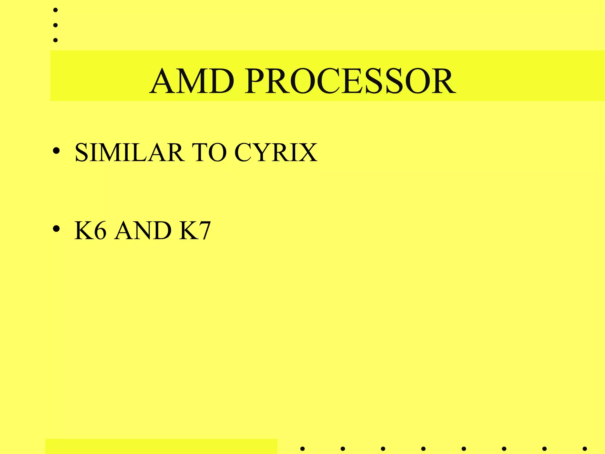 AMD PROCESSOR
• SIMILAR TO CYRIX
• K6 AND K7
 