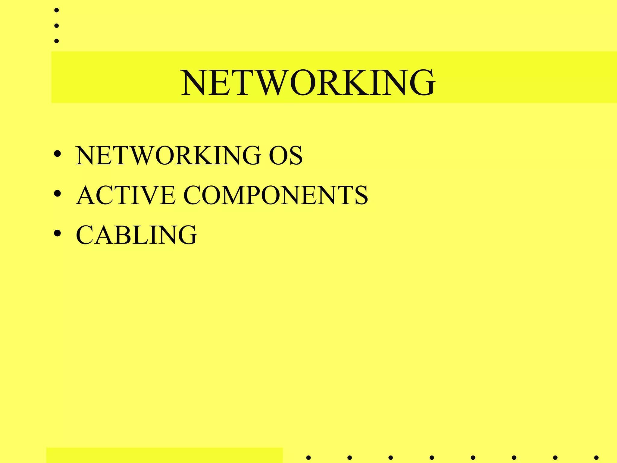 NETWORKING
• NETWORKING OS
• ACTIVE COMPONENTS
• CABLING
 