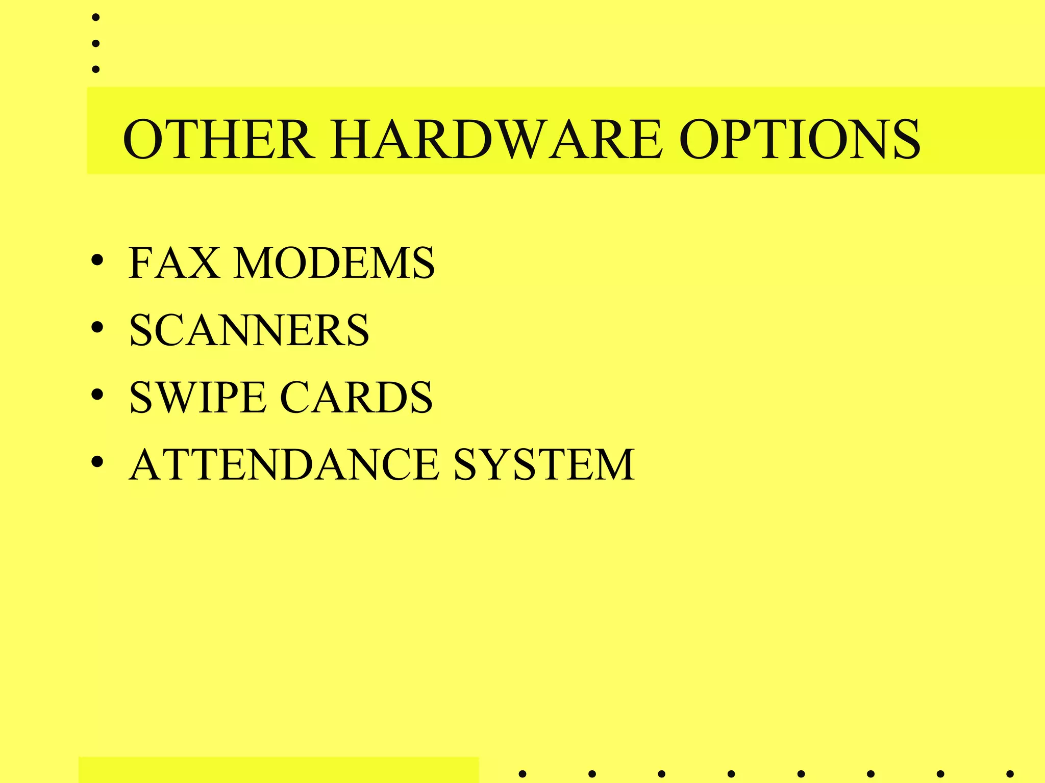 OTHER HARDWARE OPTIONS
• FAX MODEMS
• SCANNERS
• SWIPE CARDS
• ATTENDANCE SYSTEM
 