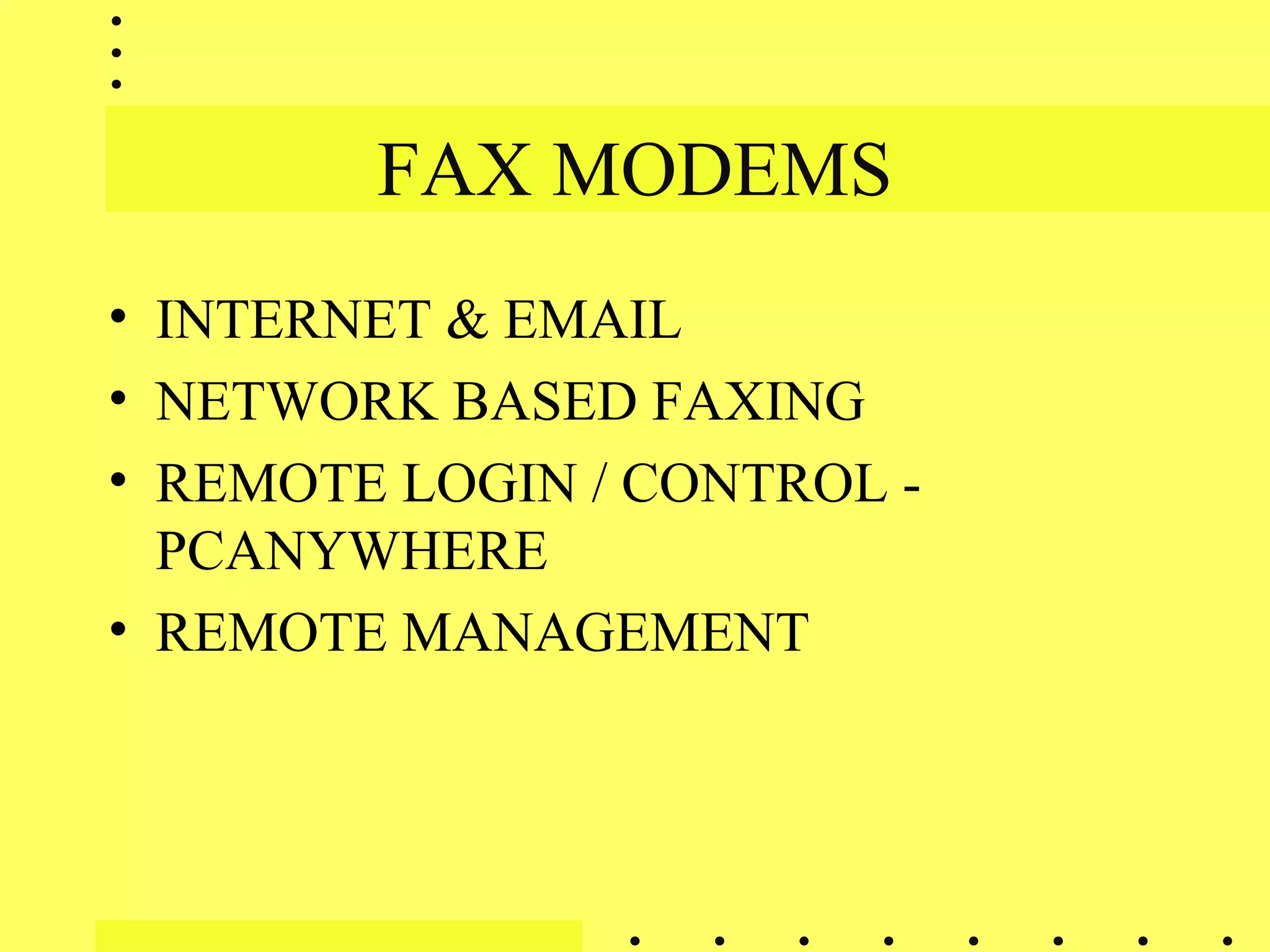 FAX MODEMS
• INTERNET & EMAIL
• NETWORK BASED FAXING
• REMOTE LOGIN / CONTROL -
PCANYWHERE
• REMOTE MANAGEMENT
 