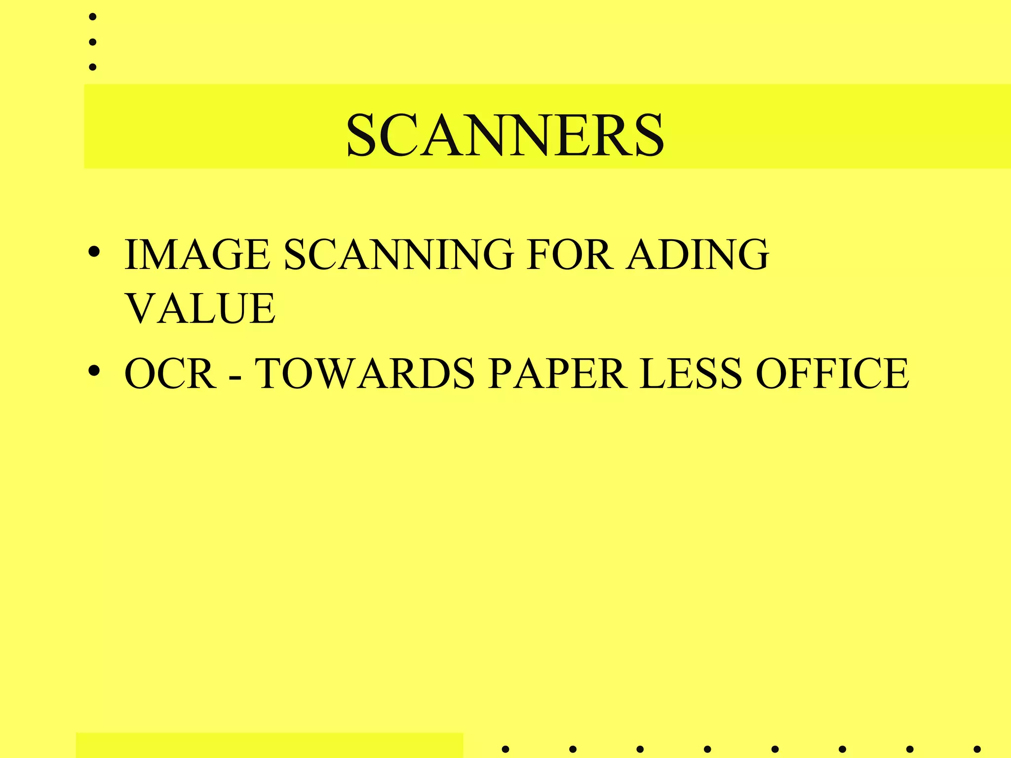 SCANNERS
• IMAGE SCANNING FOR ADING
VALUE
• OCR - TOWARDS PAPER LESS OFFICE
 