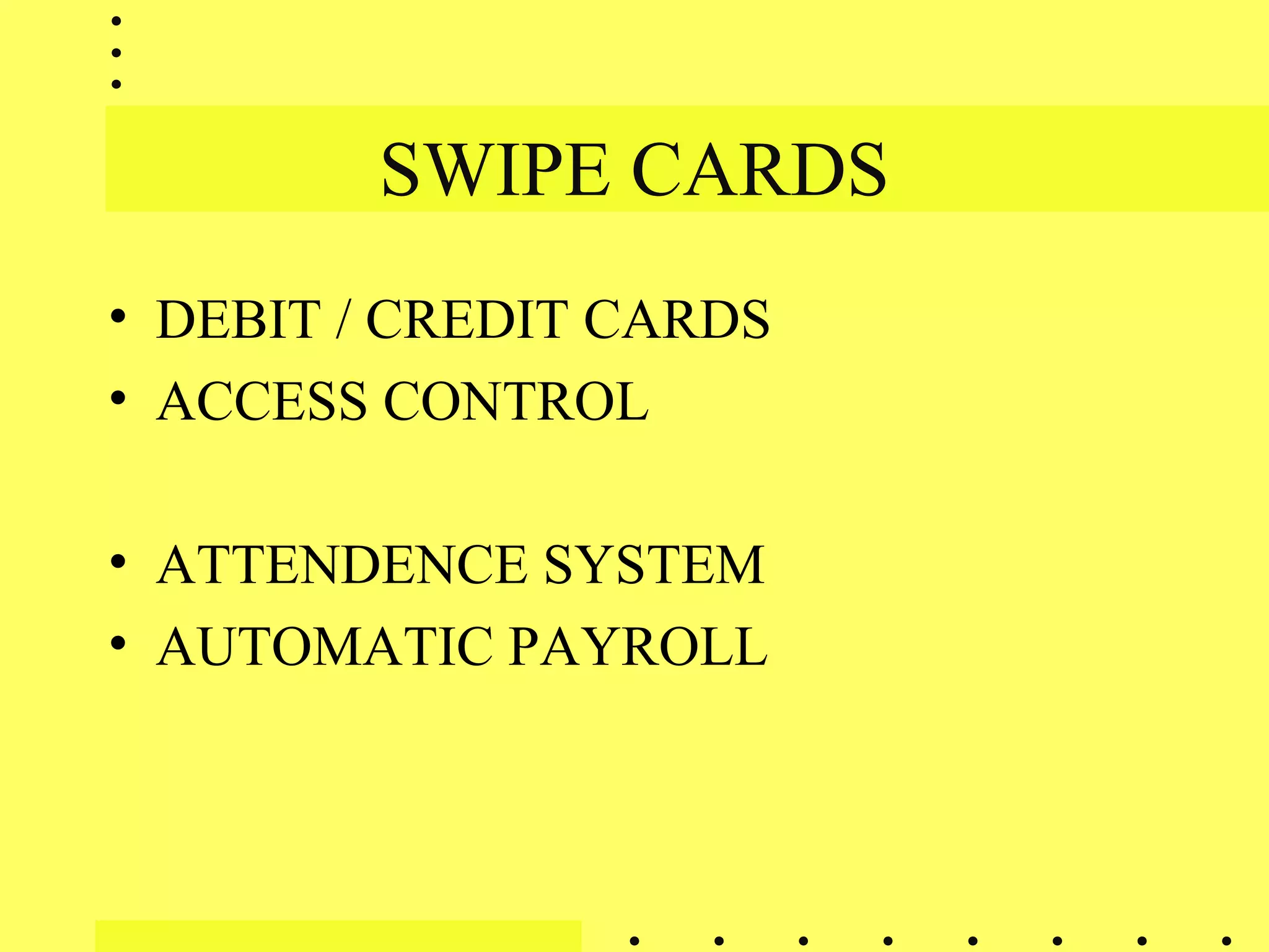 SWIPE CARDS
• DEBIT / CREDIT CARDS
• ACCESS CONTROL
• ATTENDENCE SYSTEM
• AUTOMATIC PAYROLL
 