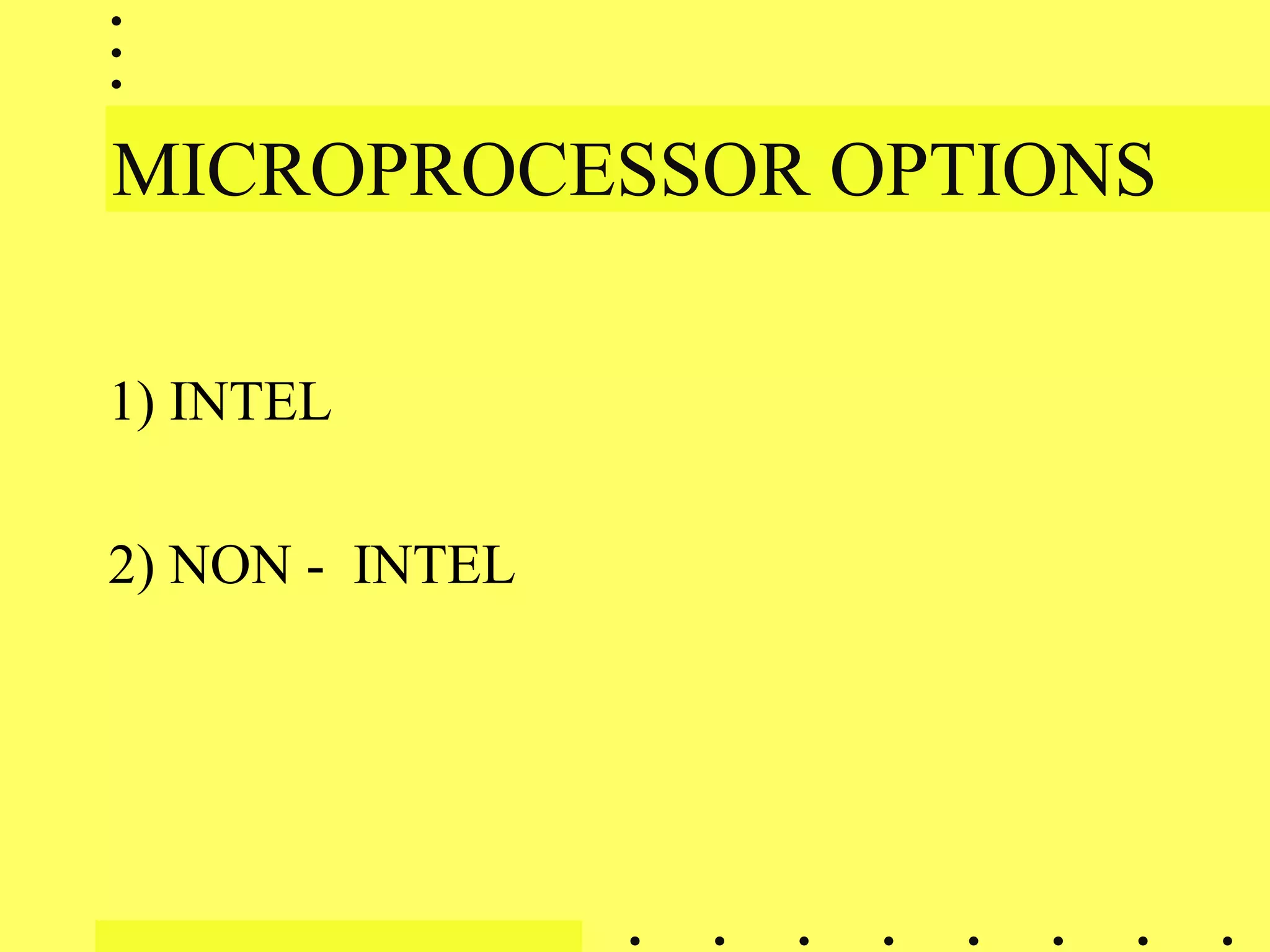 MICROPROCESSOR OPTIONS
1) INTEL
2) NON - INTEL
 
