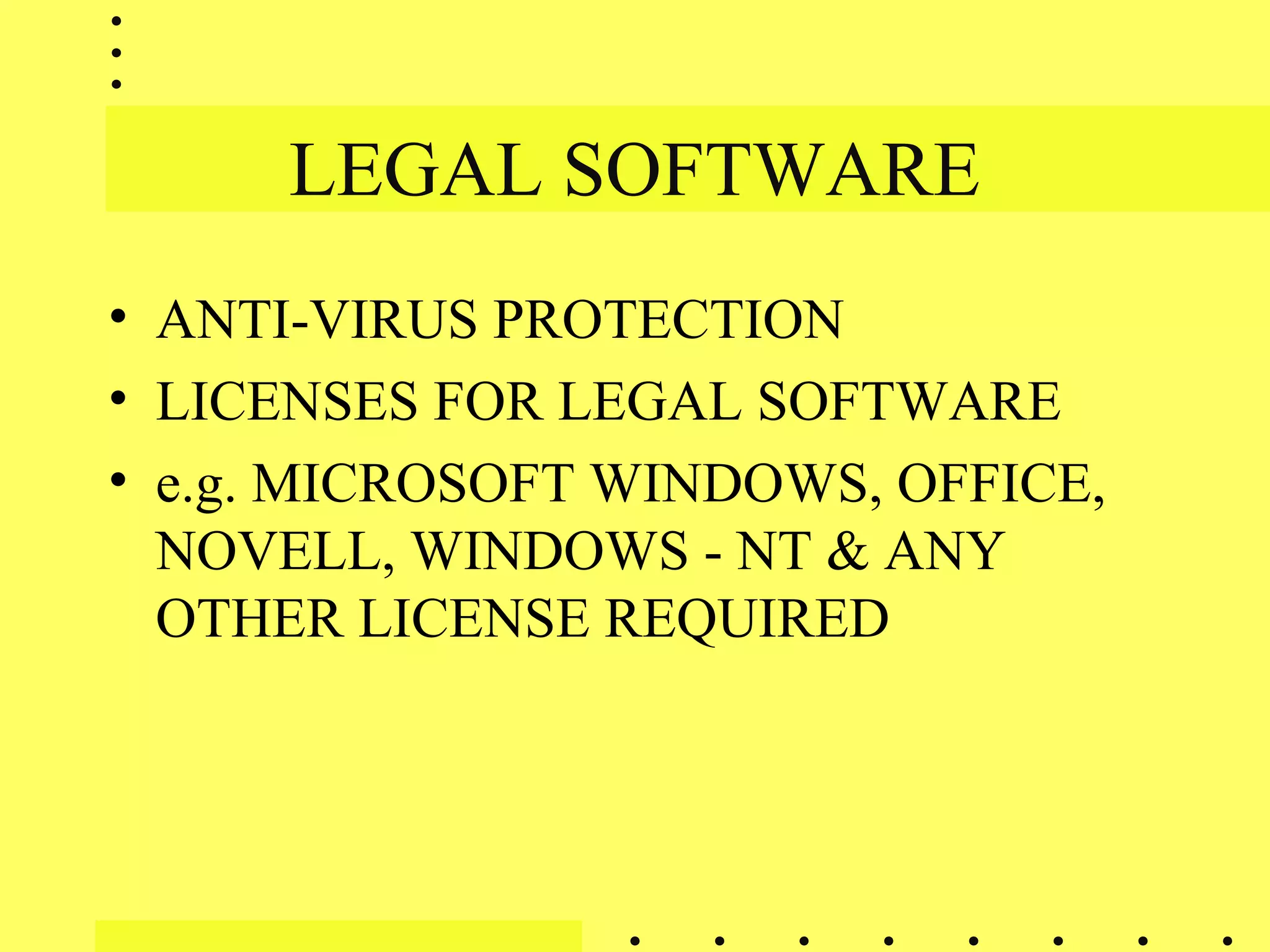 LEGAL SOFTWARE
• ANTI-VIRUS PROTECTION
• LICENSES FOR LEGAL SOFTWARE
• e.g. MICROSOFT WINDOWS, OFFICE,
NOVELL, WINDOWS - NT & ANY
OTHER LICENSE REQUIRED
 