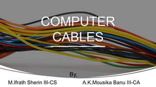 COMPUTER
CABLES
M.Ifrath Sherin III-CS A.K.Mousika Banu III-CA
By,
 