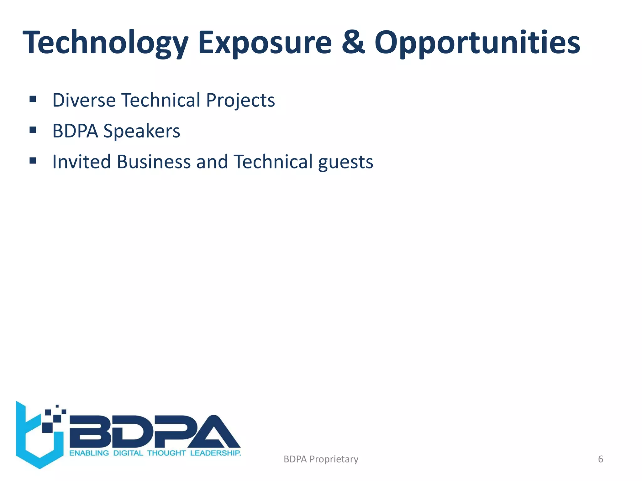 Technology Exposure & Opportunities
 Diverse Technical Projects
 BDPA Speakers
 Invited Business and Technical guests
6BDPA Proprietary
 