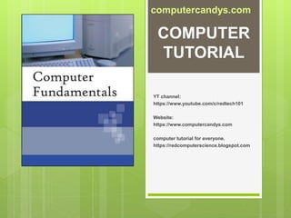 COMPUTER
TUTORIAL
YT channel:
https://www.youtube.com/c/redtech101
Website:
https://www.computercandys.com
computer tutorial for everyone.
https://redcomputerscience.blogspot.com
computercandys.com
 