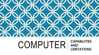 COMPUTER
CAPABILITIES
AND
LIMITATIONS
 