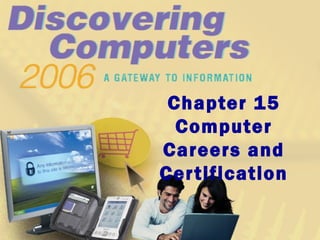 Chapter 15
Computer
Careers and
Certification
 