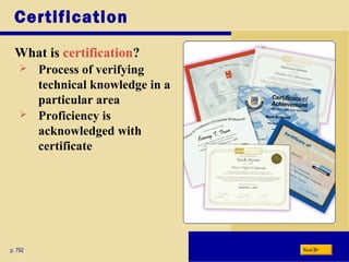 Certification
What is certification?
p. 792 Next
 Process of verifying
technical knowledge in a
particular area
 Proficiency is
acknowledged with
certificate
 