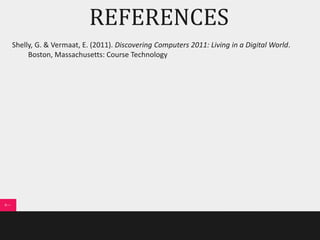 REFERENCES 
Shelly, G. & Vermaat, E. (2011). Discovering Computers 2011: Living in a Digital World. 
Boston, Massachusetts: Course Technology 
