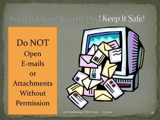 Do NOT
   Open
  E-mails
     or
Attachments
  Without
 Permission
              Lori Clendinning: USM LIS 457   3/3/2012   11
 